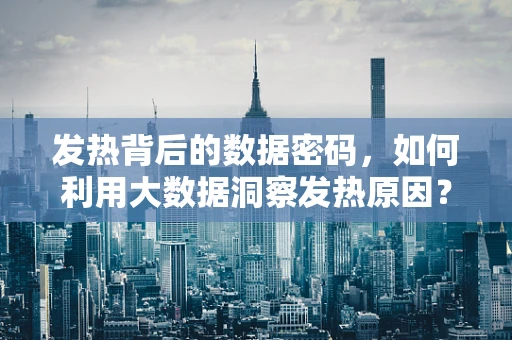 发热背后的数据密码，如何利用大数据洞察发热原因？