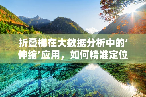 折叠梯在大数据分析中的‘伸缩’应用，如何精准定位数据访问的‘黄金比例’？