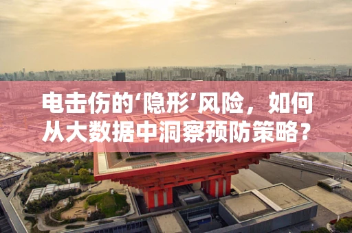 电击伤的‘隐形’风险，如何从大数据中洞察预防策略？