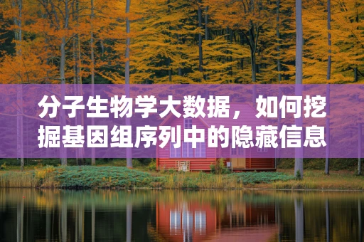 分子生物学大数据，如何挖掘基因组序列中的隐藏信息？