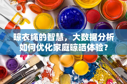 晾衣绳的智慧，大数据分析如何优化家庭晾晒体验？