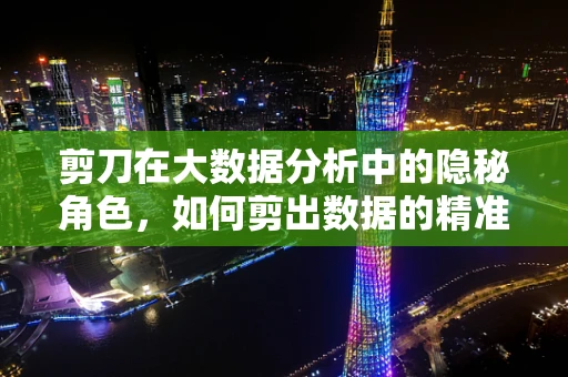 剪刀在大数据分析中的隐秘角色，如何剪出数据的精准脉络？