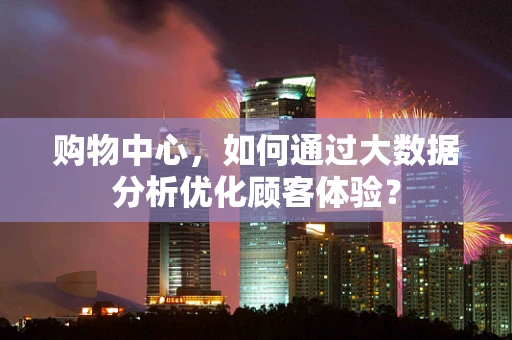 购物中心，如何通过大数据分析优化顾客体验？