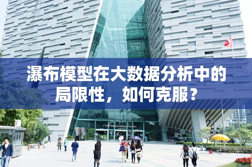 瀑布模型在大数据分析中的局限性，如何克服？