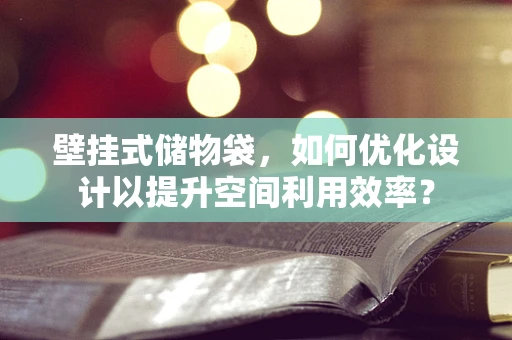 壁挂式储物袋，如何优化设计以提升空间利用效率？