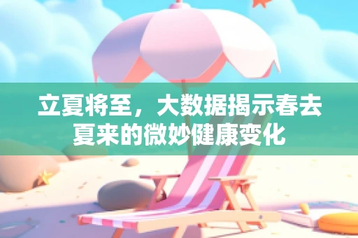 立夏将至，大数据揭示春去夏来的微妙健康变化