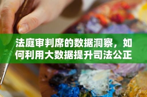 法庭审判席的数据洞察，如何利用大数据提升司法公正？