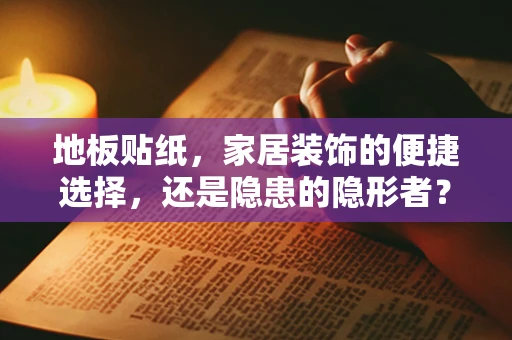 地板贴纸，家居装饰的便捷选择，还是隐患的隐形者？