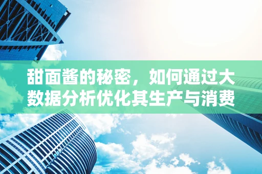 甜面酱的秘密，如何通过大数据分析优化其生产与消费？