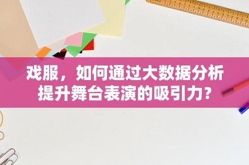 戏服，如何通过大数据分析提升舞台表演的吸引力？