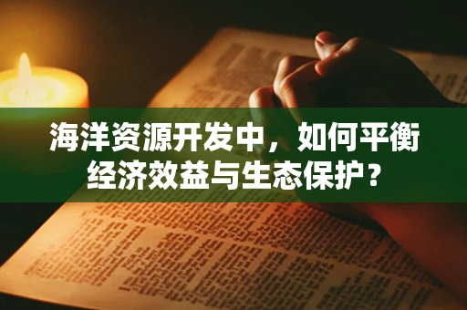 海洋资源开发中，如何平衡经济效益与生态保护？