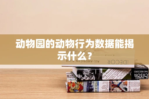 动物园的动物行为数据能揭示什么？