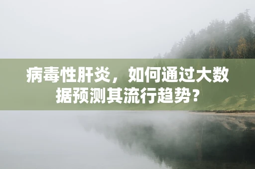病毒性肝炎，如何通过大数据预测其流行趋势？