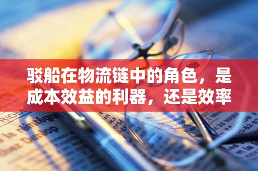 驳船在物流链中的角色，是成本效益的利器，还是效率瓶颈的制造者？