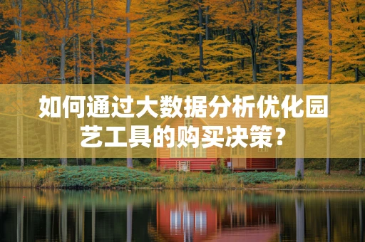 如何通过大数据分析优化园艺工具的购买决策？