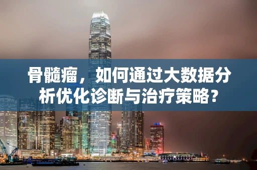 骨髓瘤，如何通过大数据分析优化诊断与治疗策略？