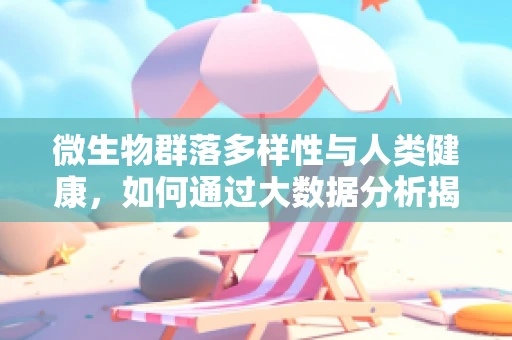 微生物群落多样性与人类健康，如何通过大数据分析揭示其深层联系？
