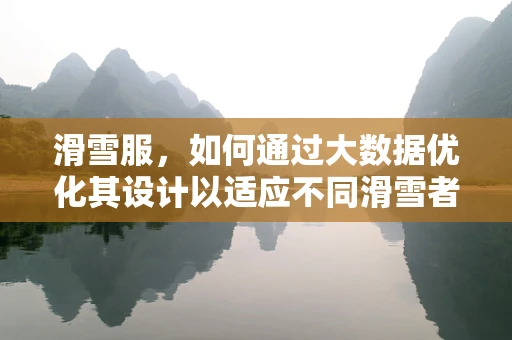 滑雪服，如何通过大数据优化其设计以适应不同滑雪者需求？