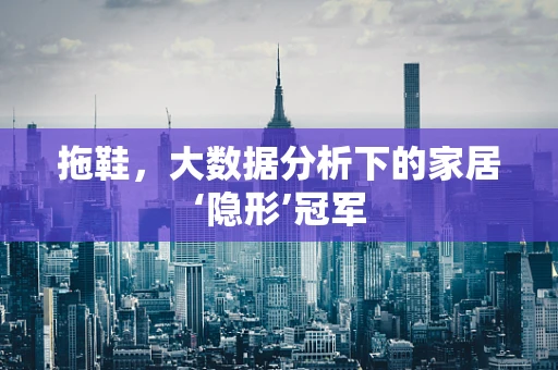 拖鞋，大数据分析下的家居‘隐形’冠军