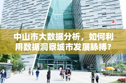 中山市大数据分析，如何利用数据洞察城市发展脉搏？
