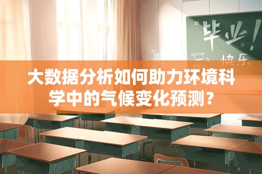 大数据分析如何助力环境科学中的气候变化预测？