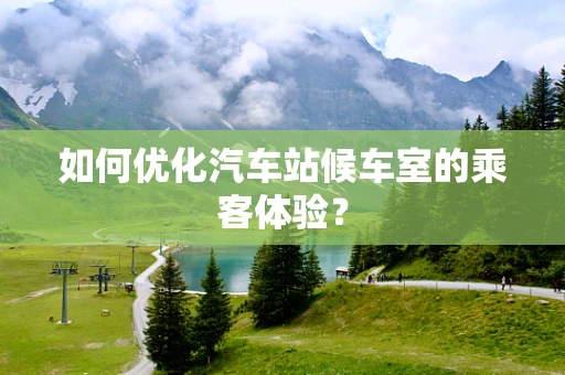 如何优化汽车站候车室的乘客体验？