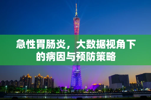 急性胃肠炎，大数据视角下的病因与预防策略