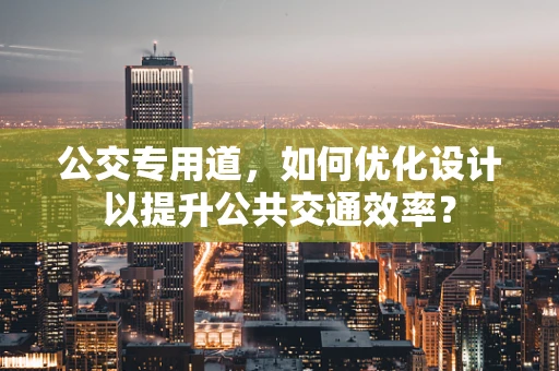 公交专用道，如何优化设计以提升公共交通效率？