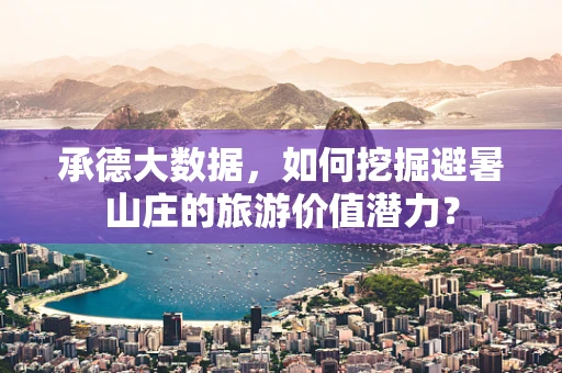 承德大数据，如何挖掘避暑山庄的旅游价值潜力？