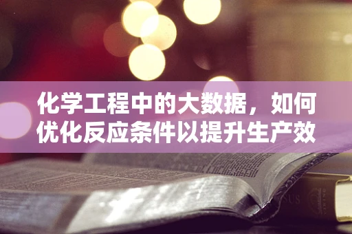 化学工程中的大数据，如何优化反应条件以提升生产效率？