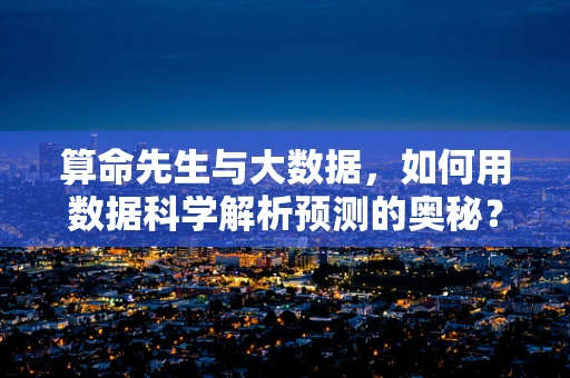 算命先生与大数据，如何用数据科学解析预测的奥秘？