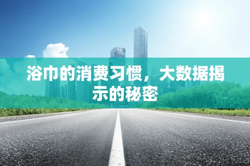 浴巾的消费习惯，大数据揭示的秘密