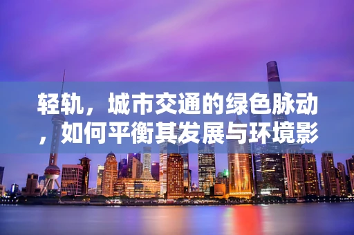 轻轨，城市交通的绿色脉动，如何平衡其发展与环境影响？