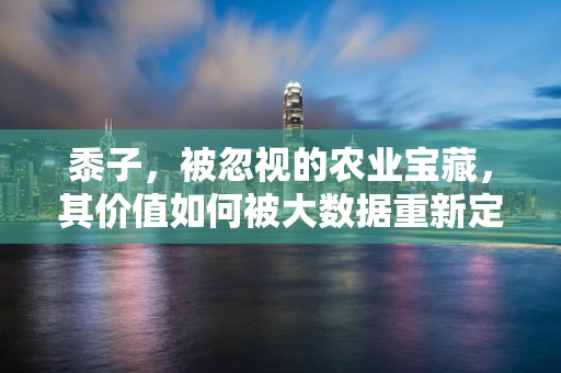 黍子，被忽视的农业宝藏，其价值如何被大数据重新定义？