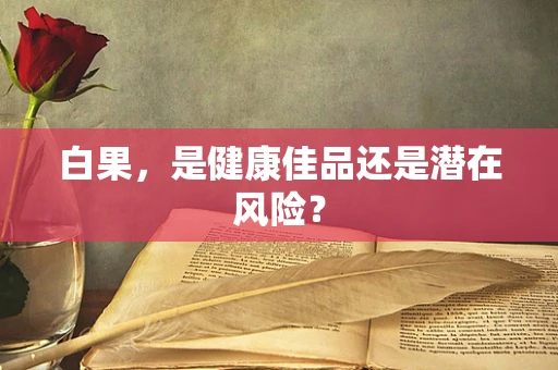 白果，是健康佳品还是潜在风险？