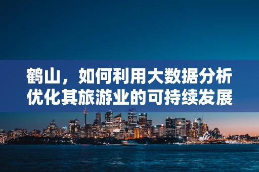 鹤山，如何利用大数据分析优化其旅游业的可持续发展？