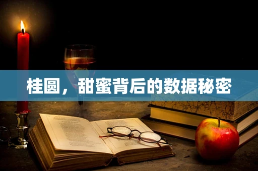 桂圆，甜蜜背后的数据秘密