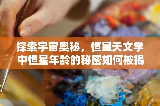 探索宇宙奥秘，恒星天文学中恒星年龄的秘密如何被揭示？