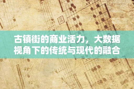 古镇街的商业活力，大数据视角下的传统与现代的融合