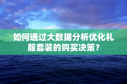 如何通过大数据分析优化礼服套装的购买决策？