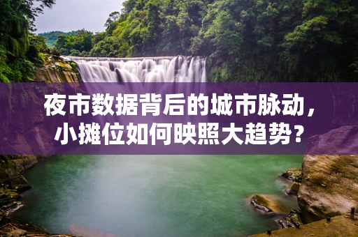 夜市数据背后的城市脉动，小摊位如何映照大趋势？