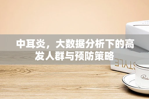 中耳炎，大数据分析下的高发人群与预防策略