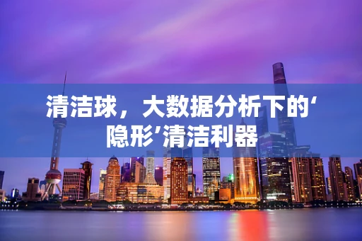 清洁球，大数据分析下的‘隐形’清洁利器