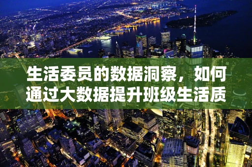 生活委员的数据洞察，如何通过大数据提升班级生活质量？