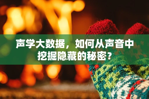 声学大数据，如何从声音中挖掘隐藏的秘密？
