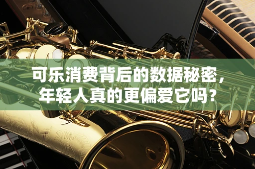 可乐消费背后的数据秘密，年轻人真的更偏爱它吗？