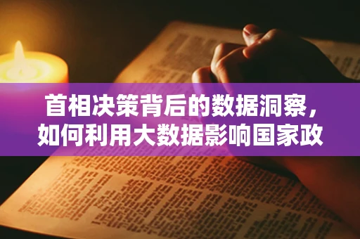 首相决策背后的数据洞察，如何利用大数据影响国家政策？