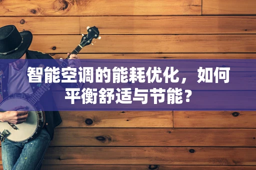 智能空调的能耗优化，如何平衡舒适与节能？