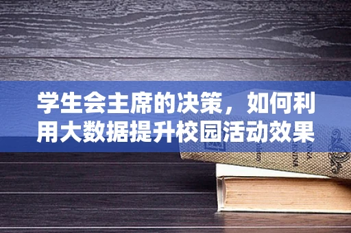 学生会主席的决策，如何利用大数据提升校园活动效果？