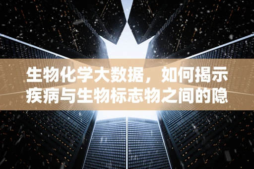 生物化学大数据，如何揭示疾病与生物标志物之间的隐秘联系？